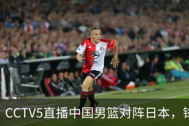 CCTV5直播中国男篮对阵日本，锋线问题明显，胡明轩王俊杰需调整状态